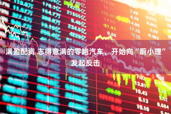 满盈配资 志得意满的零跑汽车，开始向“蔚小理”发起反击