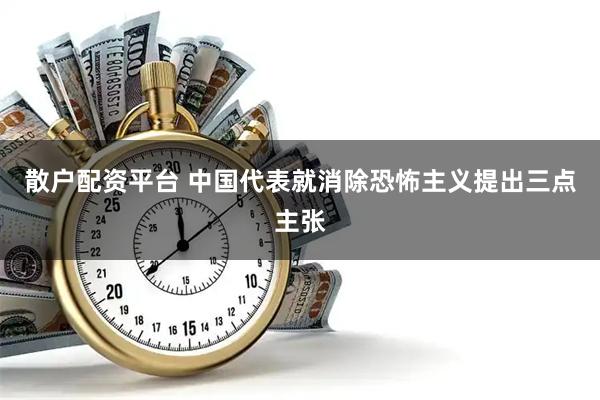 散户配资平台 中国代表就消除恐怖主义提出三点主张