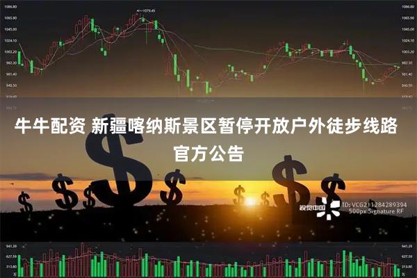 牛牛配资 新疆喀纳斯景区暂停开放户外徒步线路 官方公告