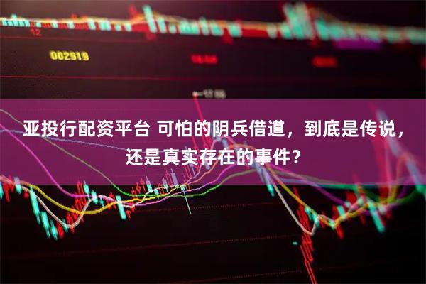 亚投行配资平台 可怕的阴兵借道，到底是传说，还是真实存在的事件？