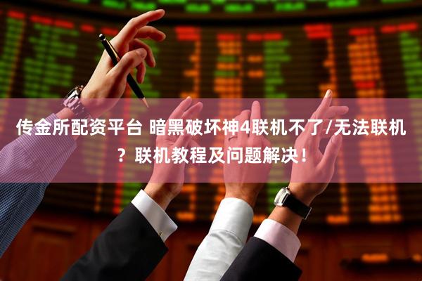 传金所配资平台 暗黑破坏神4联机不了/无法联机？联机教程及问题解决！