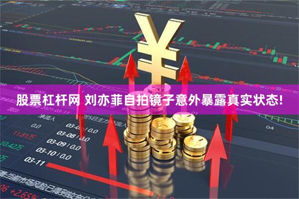 股票杠杆网 刘亦菲自拍镜子意外暴露真实状态!