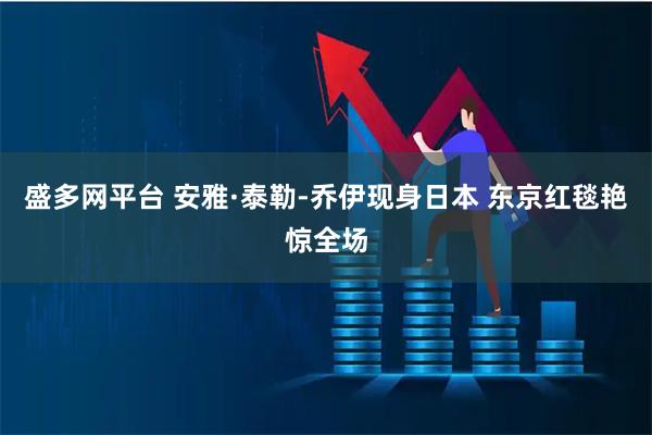 盛多网平台 安雅·泰勒-乔伊现身日本 东京红毯艳惊全场