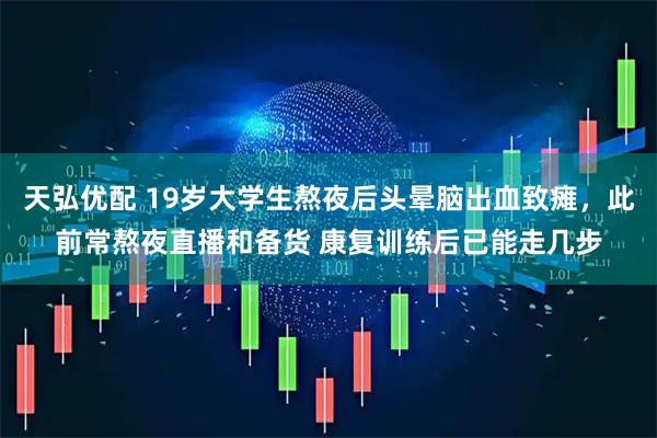 天弘优配 19岁大学生熬夜后头晕脑出血致瘫，此前常熬夜直播和备货 康复训练后已能走几步