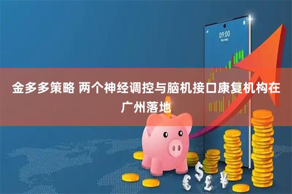 金多多策略 两个神经调控与脑机接口康复机构在广州落地