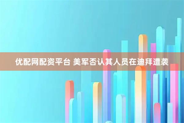 优配网配资平台 美军否认其人员在迪拜遭袭