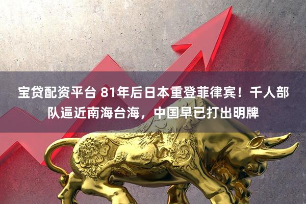 宝贷配资平台 81年后日本重登菲律宾！千人部队逼近南海台海，中国早已打出明牌