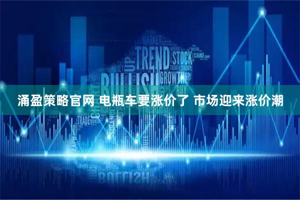 涌盈策略官网 电瓶车要涨价了 市场迎来涨价潮