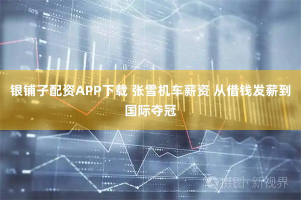 银铺子配资APP下载 张雪机车薪资 从借钱发薪到国际夺冠