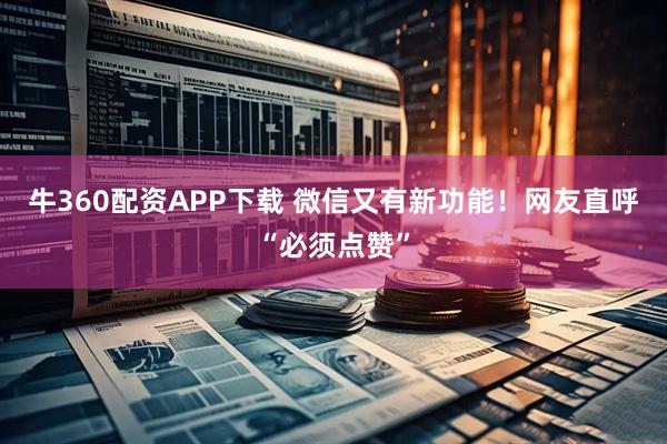 牛360配资APP下载 微信又有新功能！网友直呼“必须点赞”