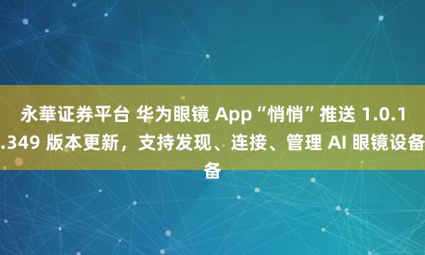 永華证券平台 华为眼镜 App“悄悄”推送 1.0.1.349 版本更新，支持发现、连接、管理 AI 眼镜设备